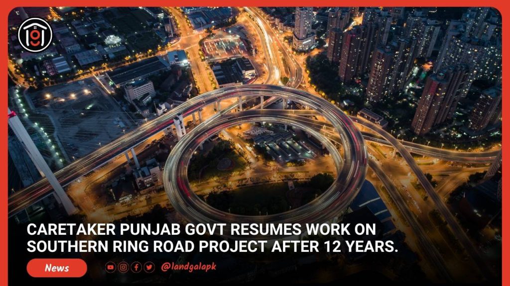 Caretaker Punjab Govt resumes work on Southern Ring Road Project after 12 years.