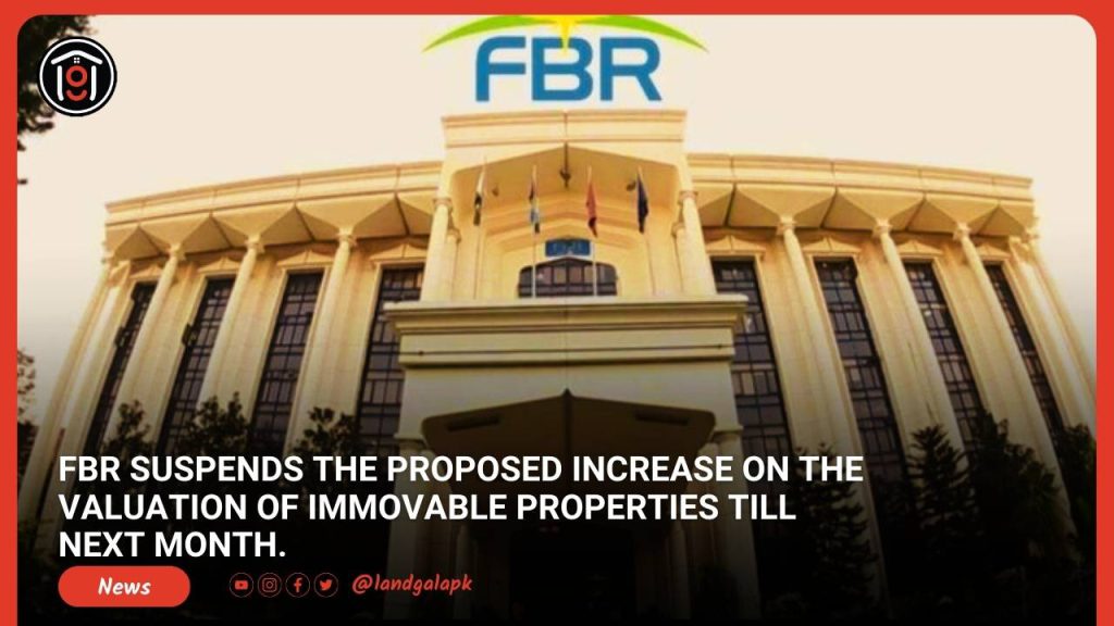 FBR suspends the proposed increase on the valuation of immovable properties till next month.